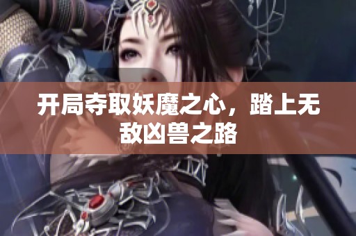 开局夺取妖魔之心，踏上无敌凶兽之路