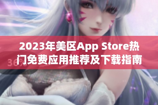 2023年美区App Store热门免费应用推荐及下载指南