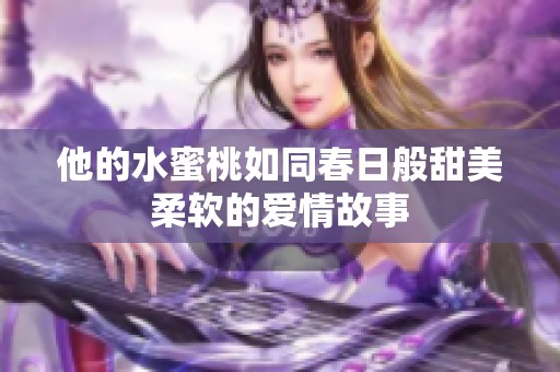 他的水蜜桃如同春日般甜美柔软的爱情故事