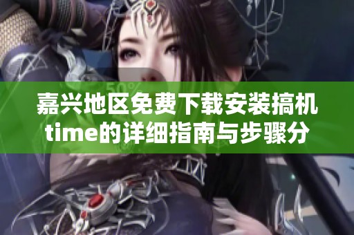 嘉兴地区免费下载安装搞机time的详细指南与步骤分享