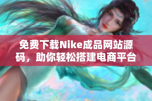 免费下载Nike成品网站源码，助你轻松搭建电商平台