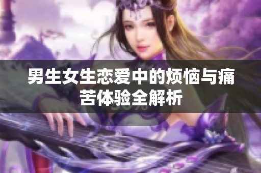 男生女生恋爱中的烦恼与痛苦体验全解析