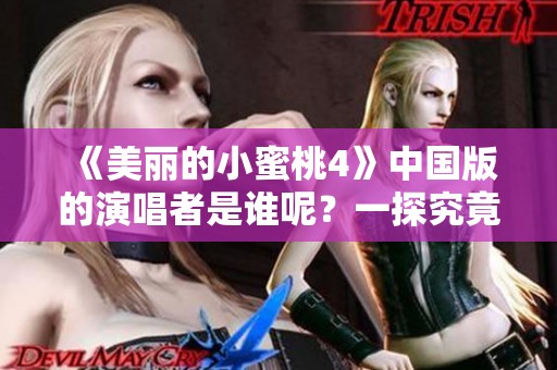 《美丽的小蜜桃4》中国版的演唱者是谁呢？一探究竟！