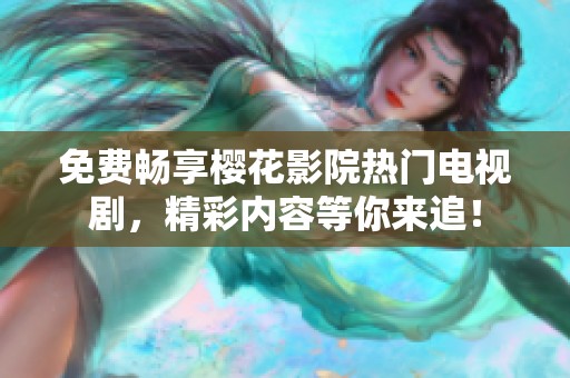 免费畅享樱花影院热门电视剧，精彩内容等你来追！