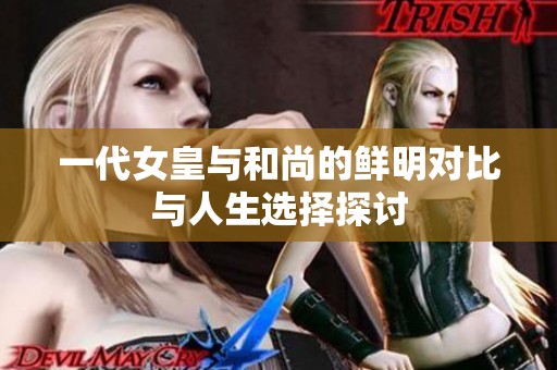 一代女皇与和尚的鲜明对比与人生选择探讨