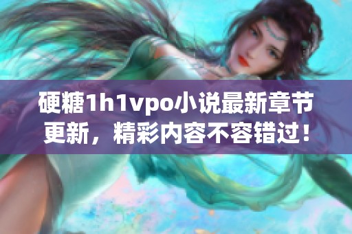 硬糖1h1vpo小说最新章节更新，精彩内容不容错过！