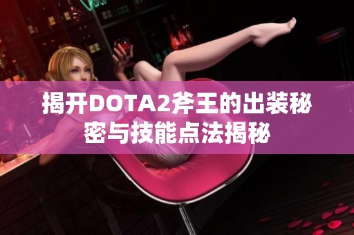 揭开DOTA2斧王的出装秘密与技能点法揭秘