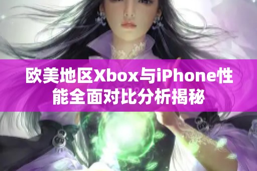 欧美地区Xbox与iPhone性能全面对比分析揭秘