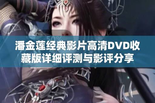 潘金莲经典影片高清DVD收藏版详细评测与影评分享