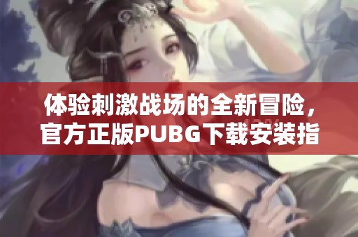 体验刺激战场的全新冒险，官方正版PUBG下载安装指南