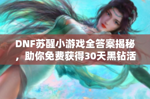 DNF苏醒小游戏全答案揭秘，助你免费获得30天黑钻活动攻略