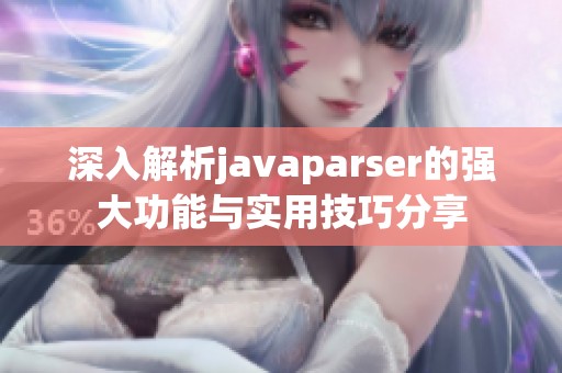 深入解析javaparser的强大功能与实用技巧分享