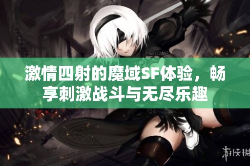 激情四射的魔域SF体验，畅享刺激战斗与无尽乐趣