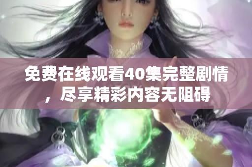 免费在线观看40集完整剧情，尽享精彩内容无阻碍