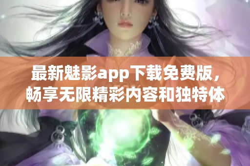 最新魅影app下载免费版，畅享无限精彩内容和独特体验