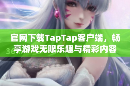 官网下载TapTap客户端，畅享游戏无限乐趣与精彩内容