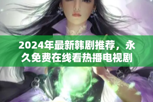 2024年最新韩剧推荐，永久免费在线看热播电视剧