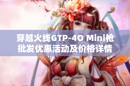 穿越火线GTP-4O Mini枪批发优惠活动及价格详情