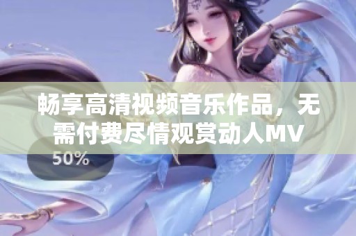 畅享高清视频音乐作品，无需付费尽情观赏动人MV