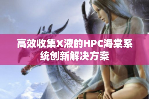 高效收集X液的HPC海棠系统创新解决方案