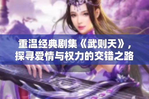 重温经典剧集《武则天》，探寻爱情与权力的交错之路