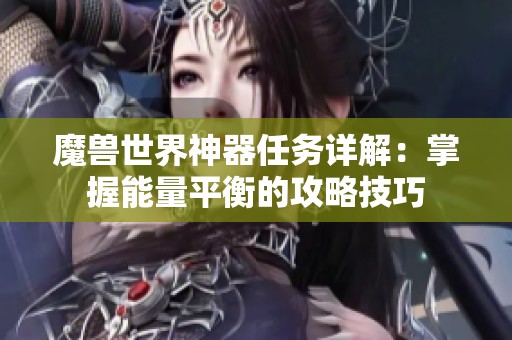 魔兽世界神器任务详解：掌握能量平衡的攻略技巧