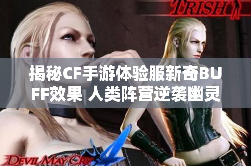 揭秘CF手游体验服新奇BUFF效果 人类阵营逆袭幽灵阵营