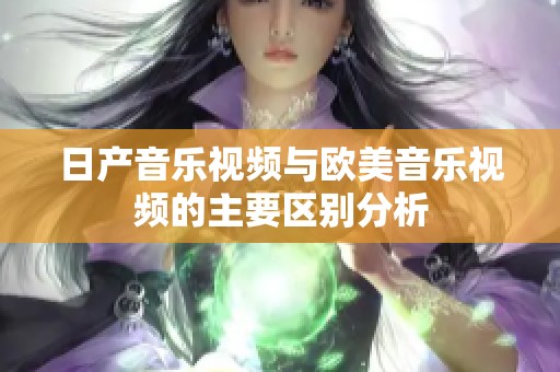 日产音乐视频与欧美音乐视频的主要区别分析