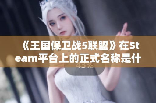 《王国保卫战5联盟》在Steam平台上的正式名称是什么？