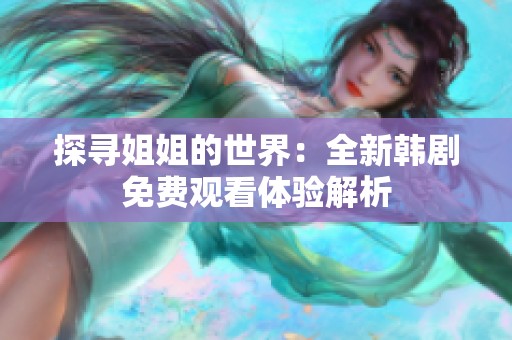 探寻姐姐的世界：全新韩剧免费观看体验解析