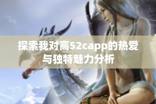 探索我对高52capp的热爱与独特魅力分析