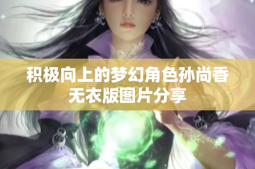 积极向上的梦幻角色孙尚香无衣版图片分享