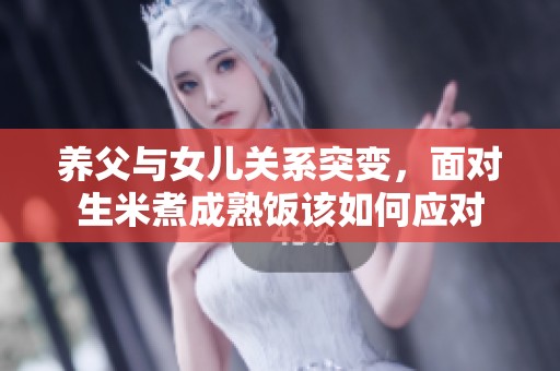 养父与女儿关系突变，面对生米煮成熟饭该如何应对