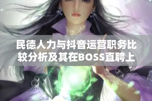 民德人力与抖音运营职务比较分析及其在BOSS直聘上的表现