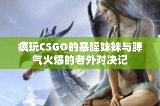 疯玩CSGO的暴躁妹妹与脾气火爆的老外对决记