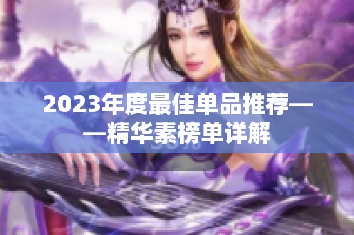 2023年度最佳单品推荐——精华素榜单详解