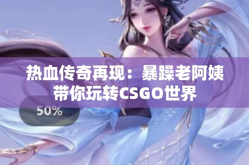 热血传奇再现：暴躁老阿姨带你玩转CSGO世界