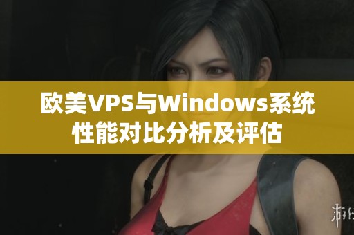 欧美VPS与Windows系统性能对比分析及评估