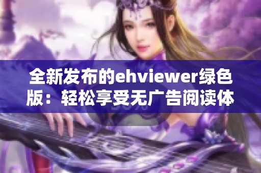 全新发布的ehviewer绿色版：轻松享受无广告阅读体验