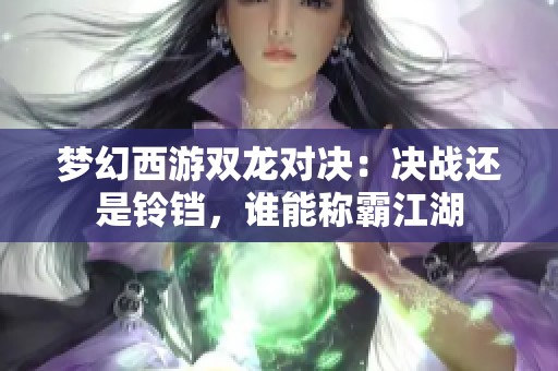 梦幻西游双龙对决：决战还是铃铛，谁能称霸江湖