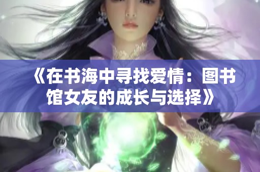 《在书海中寻找爱情：图书馆女友的成长与选择》