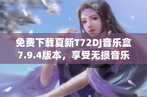 免费下载夏新T72DJ音乐盒7.9.4版本，享受无损音乐体验