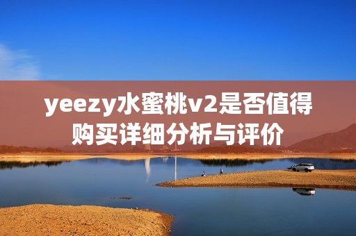 yeezy水蜜桃v2是否值得购买详细分析与评价