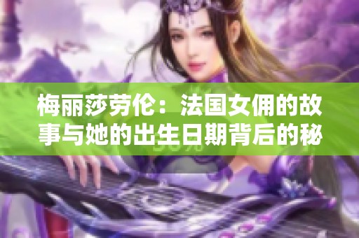 梅丽莎劳伦：法国女佣的故事与她的出生日期背后的秘密