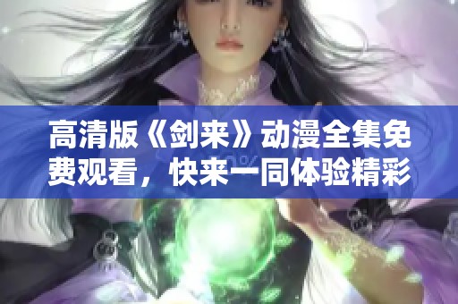 高清版《剑来》动漫全集免费观看，快来一同体验精彩冒险！