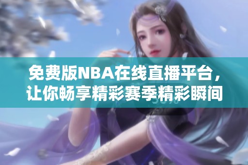 免费版NBA在线直播平台，让你畅享精彩赛季精彩瞬间