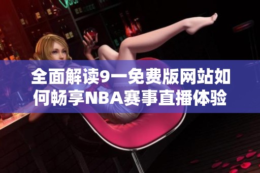 全面解读9一免费版网站如何畅享NBA赛事直播体验