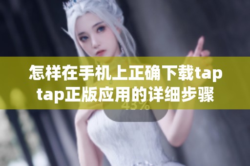 怎样在手机上正确下载taptap正版应用的详细步骤