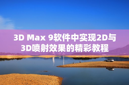 3D Max 9软件中实现2D与3D喷射效果的精彩教程