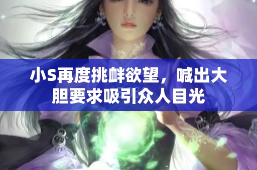 小S再度挑衅欲望，喊出大胆要求吸引众人目光